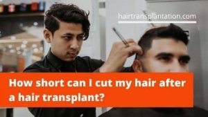 How short can I cut my hair after a hair transplant?